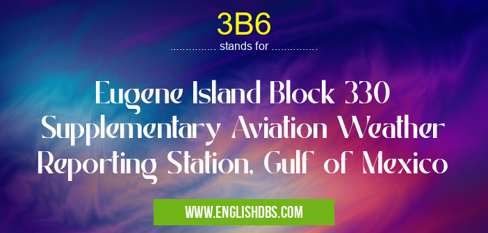 3B6 means Eugene Island Block 330 Supplementary Aviation Weather Reporting Station, Gulf of Mexico 3B6