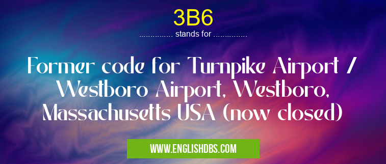 3B6 means Former code for Turnpike Airport / Westboro Airport, Westboro, Massachusetts USA (now closed) 3B6