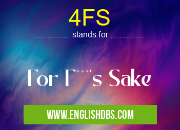 4FS means For F***'s Sake 4FS