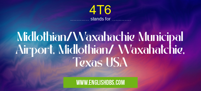 4T6 means Midlothian/Waxahachie Municipal Airport, Midlothian/ Waxahatchie, Texas USA 4T6