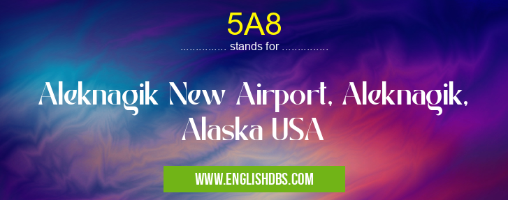 5A8 means Aleknagik New Airport, Aleknagik, Alaska USA 5A8
