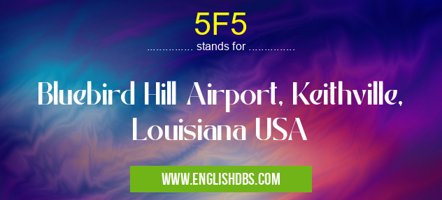 5F5 means Bluebird Hill Airport, Keithville, Louisiana USA 5F5