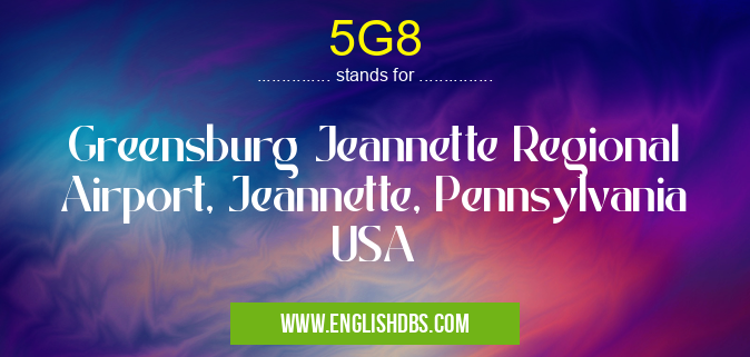 5G8 means Greensburg Jeannette Regional Airport, Jeannette, Pennsylvania USA 5G8