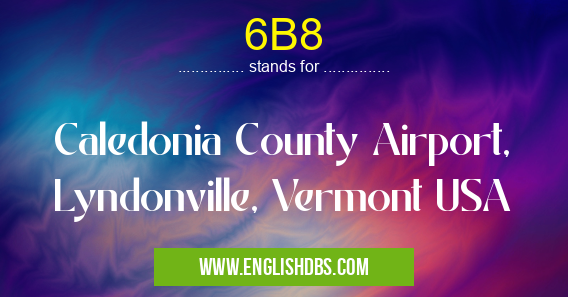 6B8 means Caledonia County Airport, Lyndonville, Vermont USA 6B8