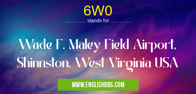 6W0 means Wade F. Maley Field Airport, Shinnston, West Virginia USA 6W0