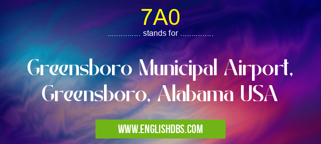 7A0 means Greensboro Municipal Airport, Greensboro, Alabama USA 7A0