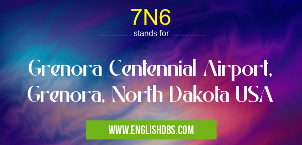 7N6 means Grenora Centennial Airport, Grenora, North Dakota USA 7N6