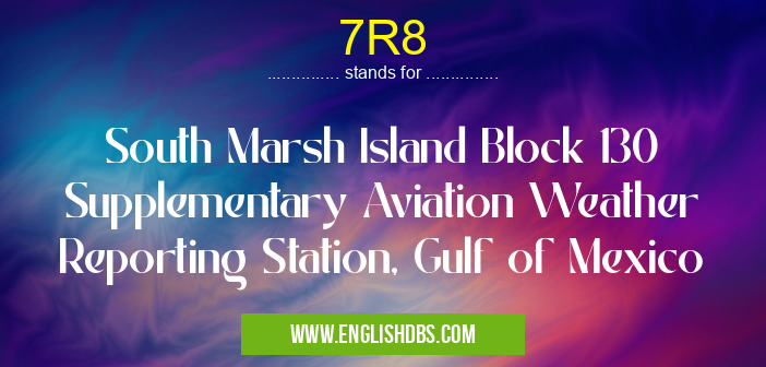 7R8 means South Marsh Island Block 130 Supplementary Aviation Weather Reporting Station, Gulf of Mexico 7R8