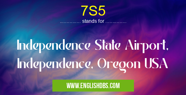 7S5 means Independence State Airport, Independence, Oregon USA 7S5