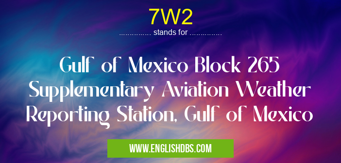 7W2 means Gulf of Mexico Block 265 Supplementary Aviation Weather Reporting Station, Gulf of Mexico 7W2