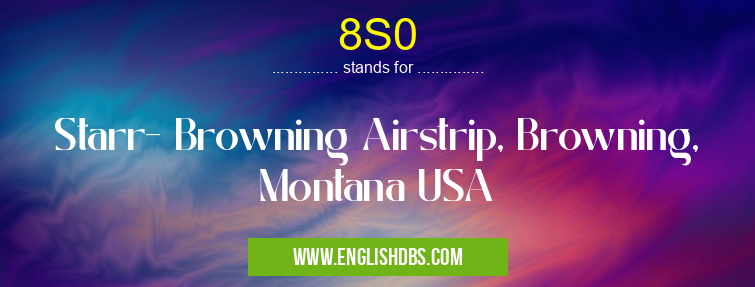 8S0 means Starr- Browning Airstrip, Browning, Montana USA 8S0