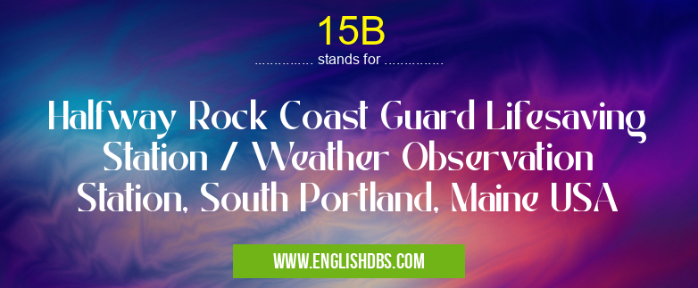 15B means Halfway Rock Coast Guard Lifesaving Station / Weather Observation Station, South Portland, Maine USA 15B