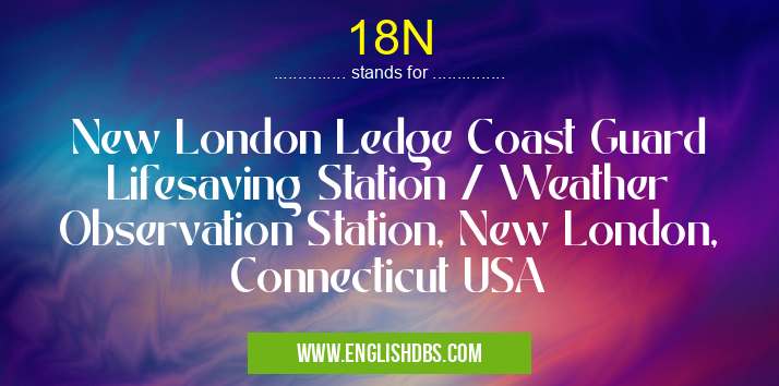 18N means New London Ledge Coast Guard Lifesaving Station / Weather Observation Station, New London, Connecticut USA 18N