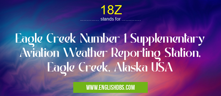 18Z means Eagle Creek Number 1 Supplementary Aviation Weather Reporting Station, Eagle Creek, Alaska USA 18Z