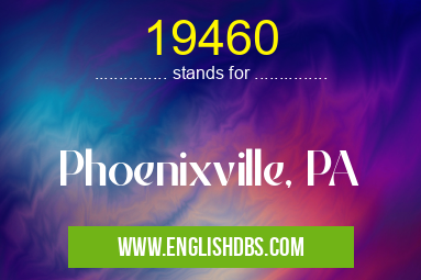 19460 means Phoenixville, PA 19460