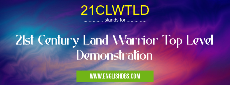 21CLWTLD means 21st Century Land Warrior Top Level Demonstration 21CLWTLD