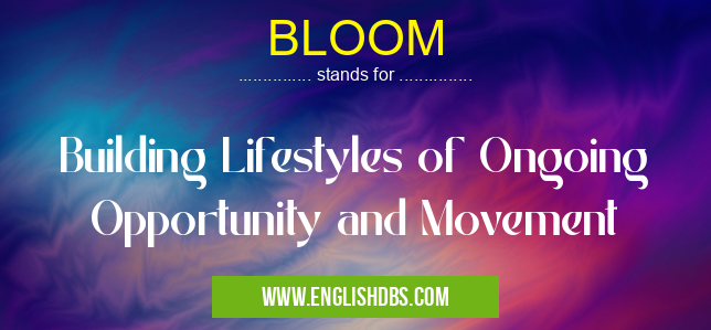 BLOOM means Building Lifestyles of Ongoing Opportunity and Movement BLOOM