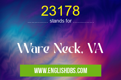 23178 means Ware Neck, VA 23178
