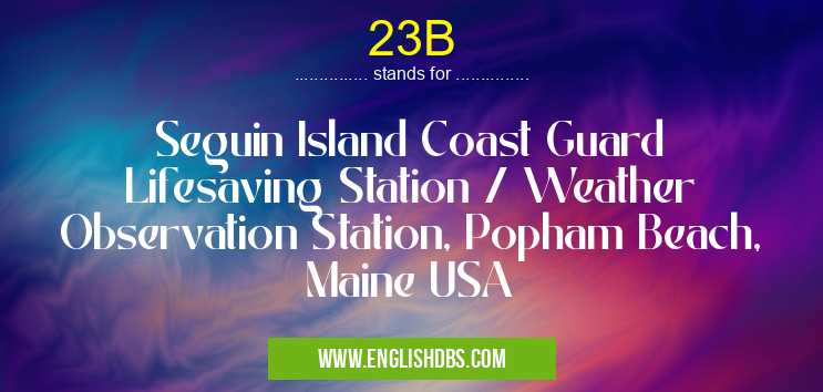 23B means Seguin Island Coast Guard Lifesaving Station / Weather Observation Station, Popham Beach, Maine USA 23B