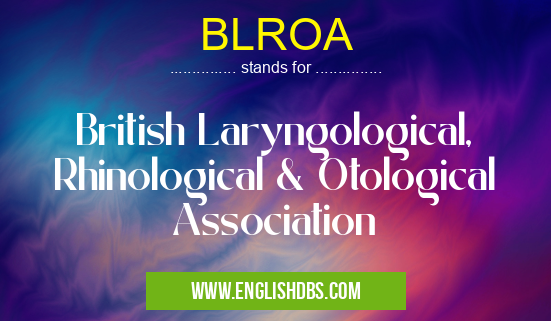 BLROA means British Laryngological, Rhinological & Otological Association BLROA