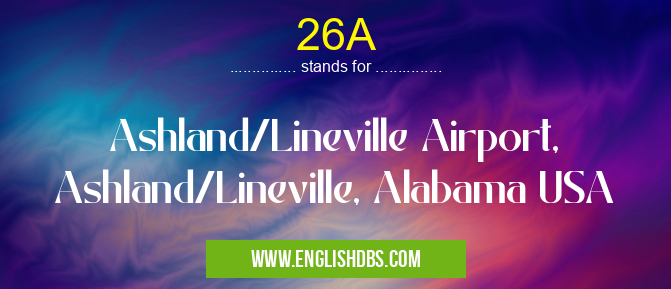 26A means Ashland/Lineville Airport, Ashland/Lineville, Alabama USA 26A
