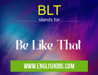 BLT means Be Like That BLT