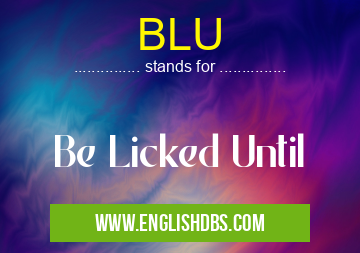 BLU means Be Licked Until BLU