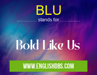 BLU means Bold Like Us BLU
