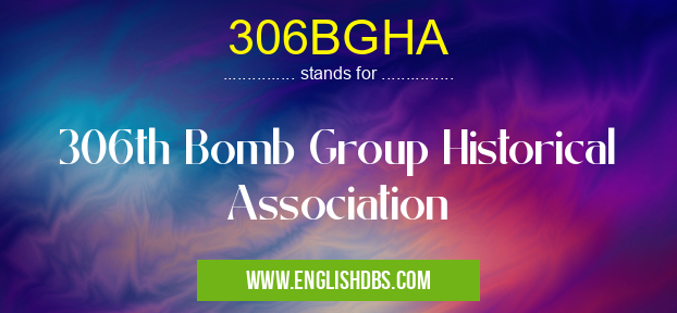 306BGHA means 306th Bomb Group Historical Association 306BGHA