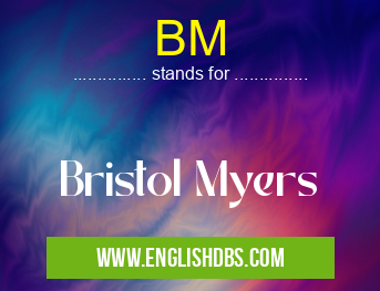 BM means Bristol Myers BM