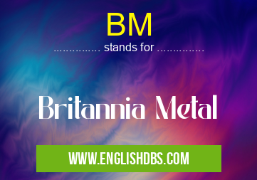 BM means Britannia Metal BM