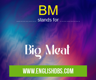 BM means Big Meat BM