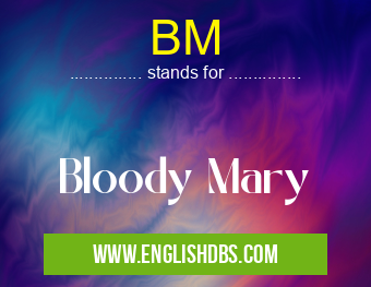 BM means Bloody Mary BM