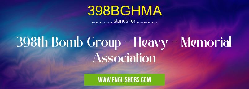 398BGHMA means 398th Bomb Group - Heavy - Memorial Association 398BGHMA