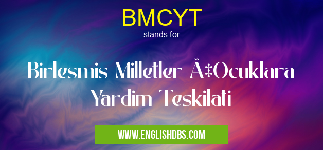 BMCYT means Birlesmis Milletler ÇOcuklara Yardim Teskilati BMCYT