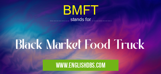 BMFT means Black Market Food Truck BMFT