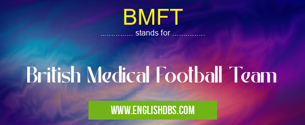 BMFT means British Medical Football Team BMFT