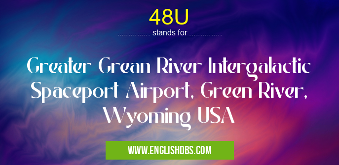 48U means Greater Grean River Intergalactic Spaceport Airport, Green River, Wyoming USA 48U