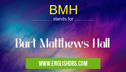 BMH means Burt Matthews Hall BMH