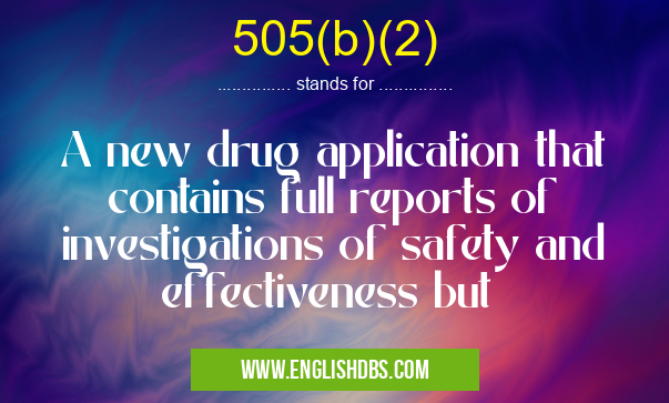 505(b)(2) means A new drug application that contains full reports of investigations of safety and effectiveness but 505(b)(2)