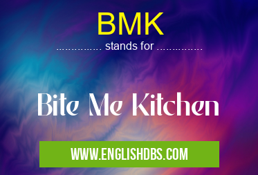 BMK means Bite Me Kitchen BMK