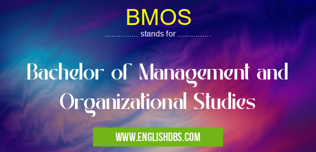 BMOS means Bachelor of Management and Organizational Studies BMOS