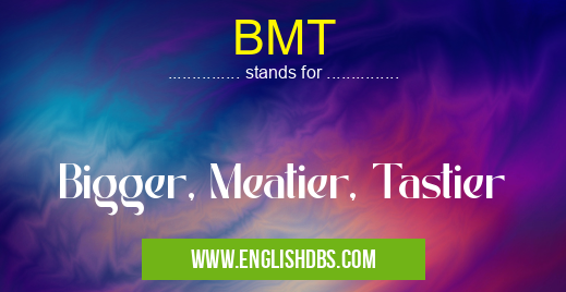 BMT means Bigger, Meatier, Tastier BMT
