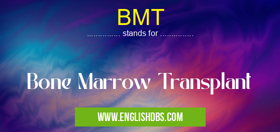 BMT means Bone Marrow Transplant BMT