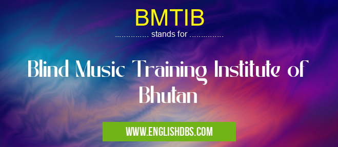 BMTIB means Blind Music Training Institute of Bhutan BMTIB