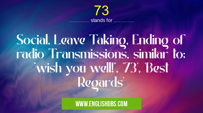 73 means Social, Leave Taking, Ending of radio Transmissions, similar to; 73