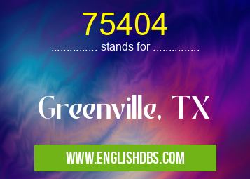 75404 means Greenville, TX 75404