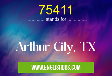 75411 means Arthur City, TX 75411