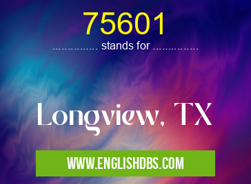 75601 means Longview, TX 75601