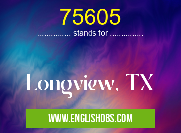 75605 means Longview, TX 75605